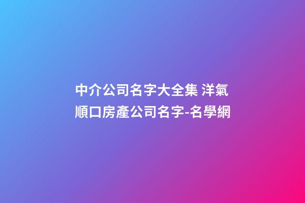 中介公司名字大全集 洋氣順口房產公司名字-名學網-第1張-公司起名-玄機派